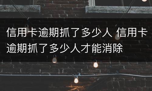 信用卡逾期抓了多少人 信用卡逾期抓了多少人才能消除