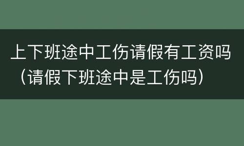 上下班途中工伤请假有工资吗（请假下班途中是工伤吗）