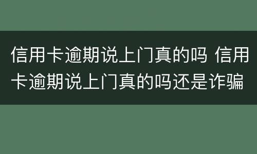 信用卡逾期说上门真的吗 信用卡逾期说上门真的吗还是诈骗