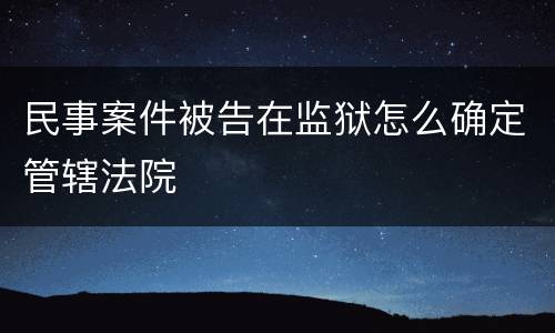 民事案件被告在监狱怎么确定管辖法院