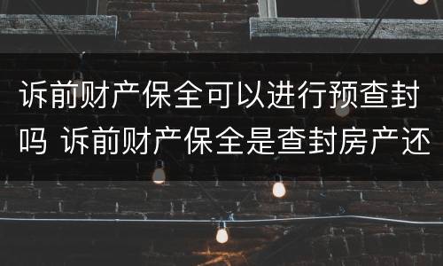 诉前财产保全可以进行预查封吗 诉前财产保全是查封房产还是冻结房产
