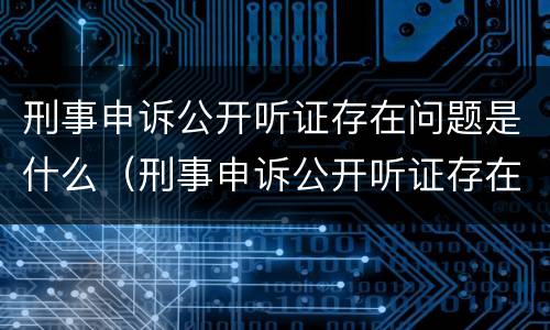 刑事申诉公开听证存在问题是什么（刑事申诉公开听证存在问题是什么情况）