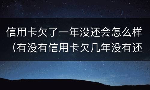 信用卡欠了一年没还会怎么样（有没有信用卡欠几年没有还的）