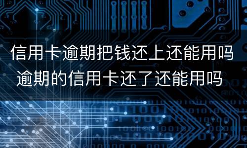 信用卡逾期把钱还上还能用吗 逾期的信用卡还了还能用吗