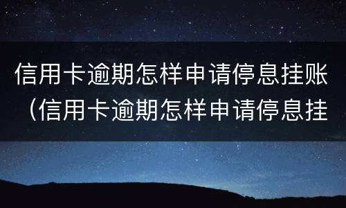 信用卡逾期怎样申请停息挂账（信用卡逾期怎样申请停息挂账还款）
