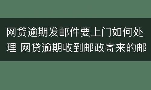 网贷逾期发邮件要上门如何处理 网贷逾期收到邮政寄来的邮件怎么办