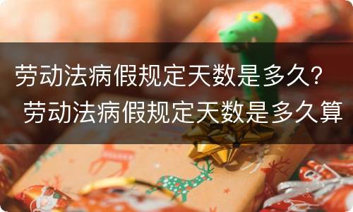 劳动法病假规定天数是多久？ 劳动法病假规定天数是多久算