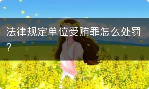法律规定单位受贿罪怎么处罚?