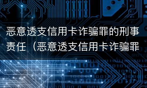 恶意透支信用卡诈骗罪的刑事责任（恶意透支信用卡诈骗罪的刑事责任）