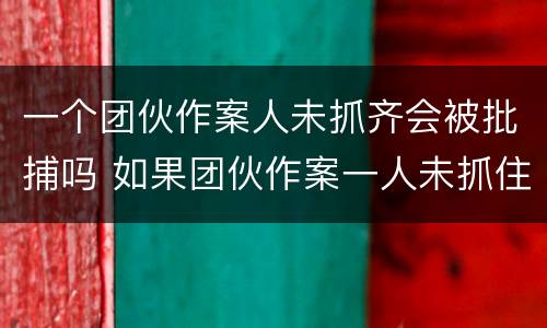 一个团伙作案人未抓齐会被批捕吗 如果团伙作案一人未抓住其他人如何处理
