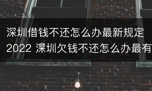 深圳借钱不还怎么办最新规定2022 深圳欠钱不还怎么办最有效的方法