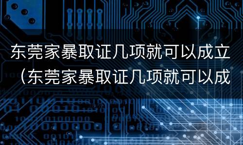 东莞家暴取证几项就可以成立（东莞家暴取证几项就可以成立了）