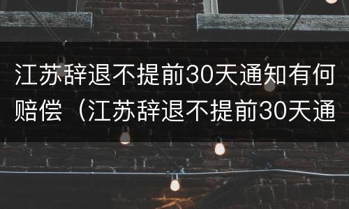 江苏辞退不提前30天通知有何赔偿（江苏辞退不提前30天通知有何赔偿规定）