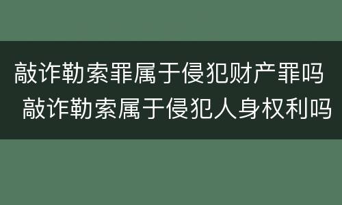 敲诈勒索罪属于侵犯财产罪吗 敲诈勒索属于侵犯人身权利吗