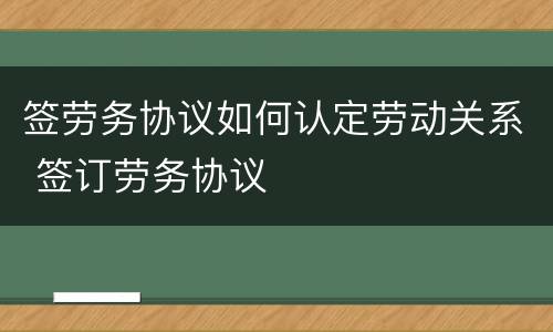 签劳务协议如何认定劳动关系 签订劳务协议