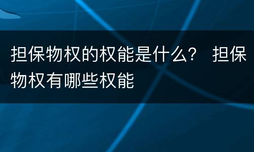 担保物权的权能是什么？ 担保物权有哪些权能
