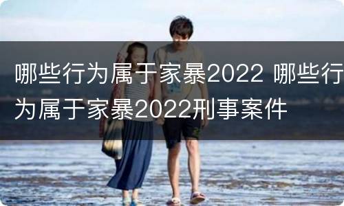 哪些行为属于家暴2022 哪些行为属于家暴2022刑事案件
