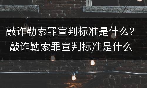 敲诈勒索罪宣判标准是什么？ 敲诈勒索罪宣判标准是什么