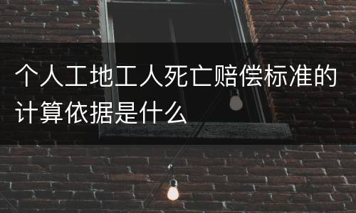 个人工地工人死亡赔偿标准的计算依据是什么