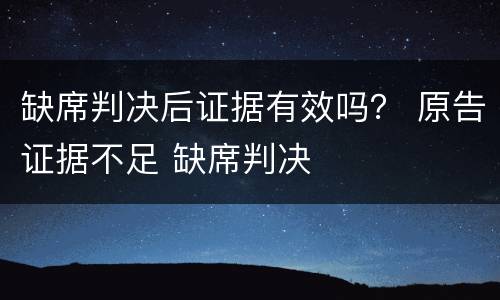 缺席判决后证据有效吗？ 原告证据不足 缺席判决
