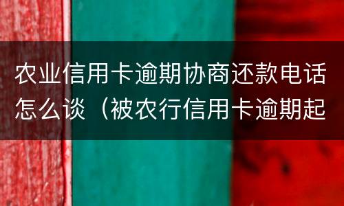 农业信用卡逾期协商还款电话怎么谈（被农行信用卡逾期起诉就没办法协商了吗）