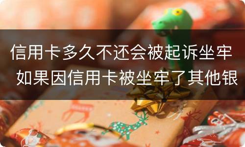 信用卡多久不还会被起诉坐牢 如果因信用卡被坐牢了其他银行还会起诉吗