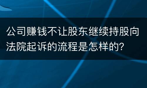 公司赚钱不让股东继续持股向法院起诉的流程是怎样的？