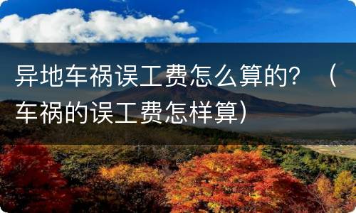 异地车祸误工费怎么算的？（车祸的误工费怎样算）