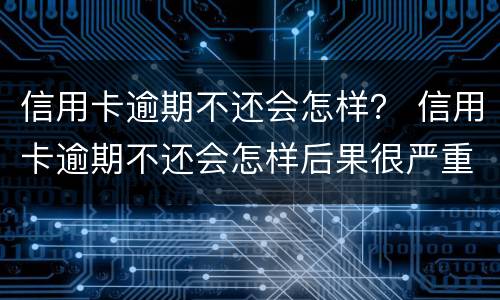 信用卡逾期不还会怎样？ 信用卡逾期不还会怎样后果很严重