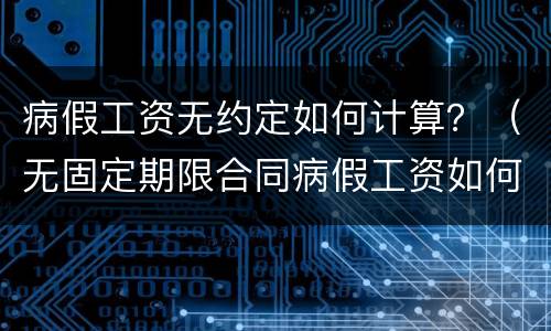 病假工资无约定如何计算？（无固定期限合同病假工资如何计算）