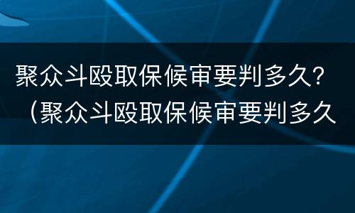 聚众斗殴取保候审要判多久？（聚众斗殴取保候审要判多久刑）