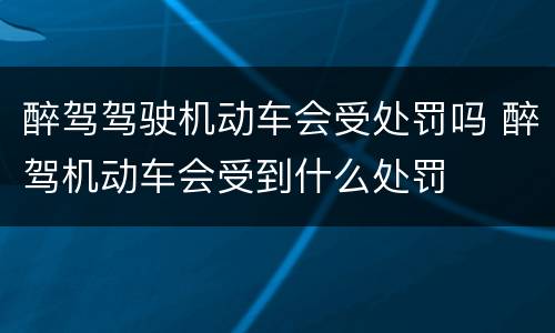 醉驾驾驶机动车会受处罚吗 醉驾机动车会受到什么处罚