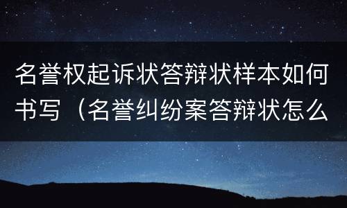 名誉权起诉状答辩状样本如何书写（名誉纠纷案答辩状怎么写）