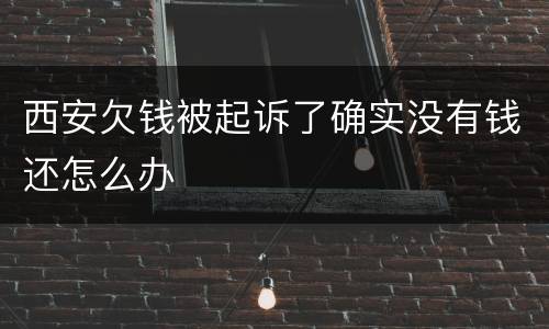 西安欠钱被起诉了确实没有钱还怎么办