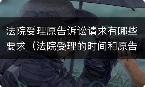 法院受理原告诉讼请求有哪些要求（法院受理的时间和原告提交材料的时间分别）