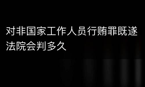 对非国家工作人员行贿罪既遂法院会判多久