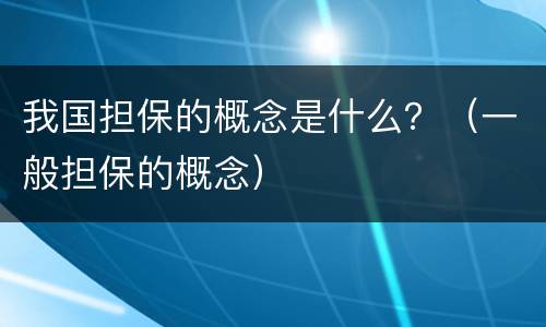 我国担保的概念是什么？（一般担保的概念）