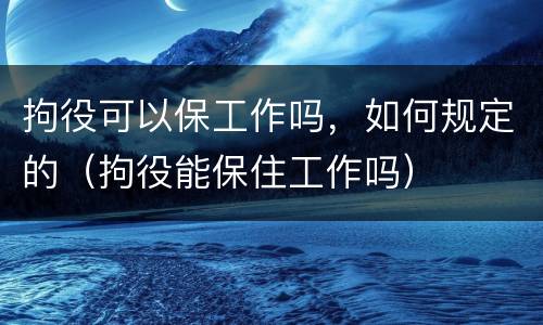 拘役可以保工作吗，如何规定的（拘役能保住工作吗）