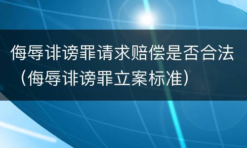 侮辱诽谤罪请求赔偿是否合法（侮辱诽谤罪立案标准）