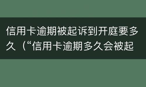 信用卡逾期被起诉到开庭要多久（“信用卡逾期多久会被起诉”）