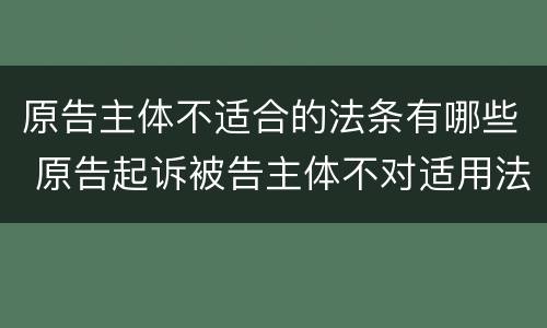 原告主体不适合的法条有哪些 原告起诉被告主体不对适用法律