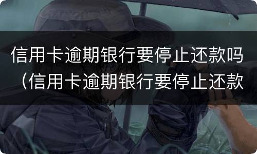 信用卡逾期银行要停止还款吗（信用卡逾期银行要停止还款吗）