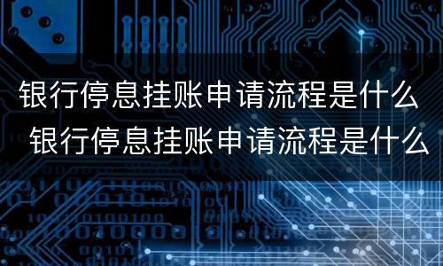 银行停息挂账申请流程是什么 银行停息挂账申请流程是什么样的