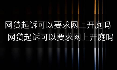 网贷起诉可以要求网上开庭吗 网贷起诉可以要求网上开庭吗