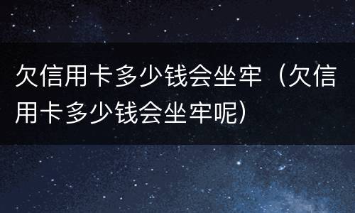 欠信用卡多少钱会坐牢（欠信用卡多少钱会坐牢呢）