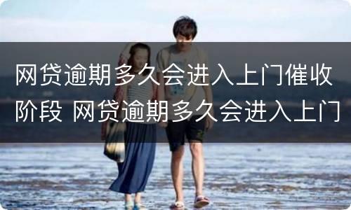 网贷逾期多久会进入上门催收阶段 网贷逾期多久会进入上门催收阶段呢