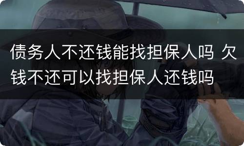 债务人不还钱能找担保人吗 欠钱不还可以找担保人还钱吗