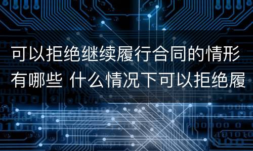 可以拒绝继续履行合同的情形有哪些 什么情况下可以拒绝履行合同