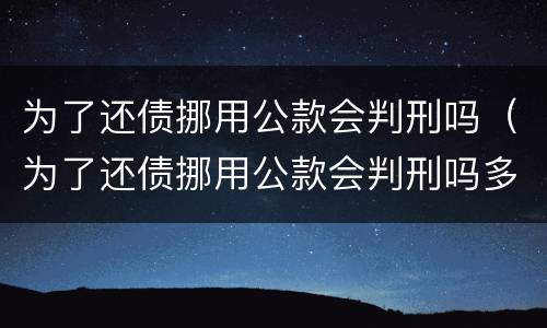 为了还债挪用公款会判刑吗（为了还债挪用公款会判刑吗多久）