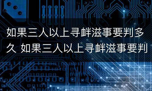 如果三人以上寻衅滋事要判多久 如果三人以上寻衅滋事要判多久缓刑